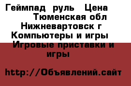 Геймпад  руль › Цена ­ 1 200 - Тюменская обл., Нижневартовск г. Компьютеры и игры » Игровые приставки и игры   